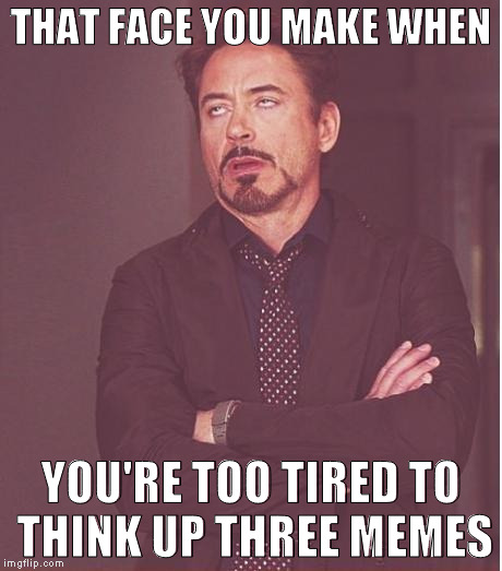 Aw! Do I have to Imgflip? | THAT FACE YOU MAKE WHEN; YOU'RE TOO TIRED TO THINK UP THREE MEMES | image tagged in memes,face you make robert downey jr,imgflip humor,submissions,too tired | made w/ Imgflip meme maker