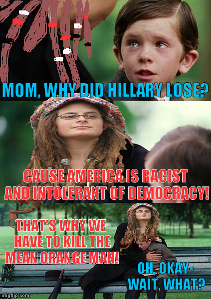 How the left indoctrinates new Social Justice Warriors | MOM, WHY DID HILLARY LOSE? CAUSE AMERICA IS RACIST AND INTOLERANT OF DEMOCRACY! THAT'S WHY WE HAVE TO KILL THE MEAN ORANGE MAN! OH, OKAY- WAIT, WHAT? | image tagged in college liberal mother,memes,donald trump approves,hillary clinton for prison hospital 2016,biased media,media trolls | made w/ Imgflip meme maker