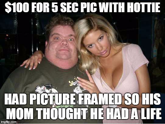 ugly man hot wife | $100 FOR 5 SEC PIC WITH HOTTIE; HAD PICTURE FRAMED SO HIS MOM THOUGHT HE HAD A LIFE | image tagged in ugly man hot wife | made w/ Imgflip meme maker