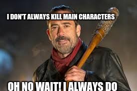 negan | I DON'T ALWAYS KILL MAIN CHARACTERS; OH NO WAIT! I ALWAYS DO | image tagged in the walking dead | made w/ Imgflip meme maker