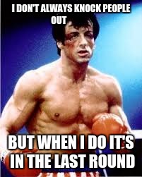 rocky | I DON'T ALWAYS KNOCK PEOPLE  OUT; BUT WHEN I DO IT'S IN THE LAST ROUND | image tagged in rocky balboa | made w/ Imgflip meme maker
