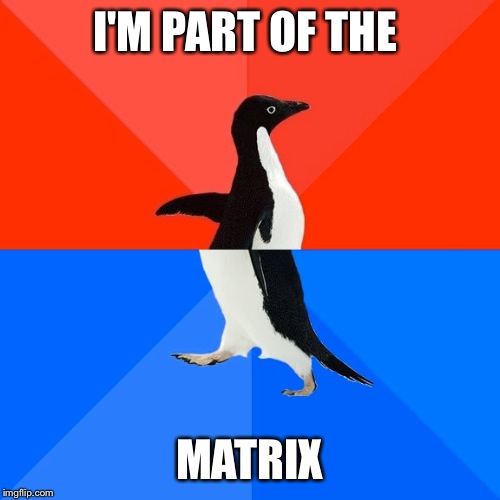 Socially Awesome Awkward Penguin | I'M PART OF THE; MATRIX | image tagged in memes,socially awesome awkward penguin | made w/ Imgflip meme maker