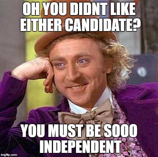 Creepy Condescending Wonka | OH YOU DIDNT LIKE EITHER CANDIDATE? YOU MUST BE SOOO INDEPENDENT | image tagged in memes,creepy condescending wonka | made w/ Imgflip meme maker