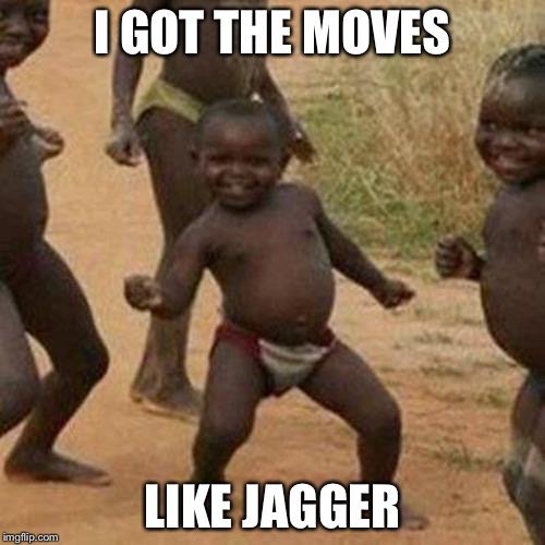 Third World Success Kid | I GOT THE MOVES; LIKE JAGGER | image tagged in memes,third world success kid | made w/ Imgflip meme maker