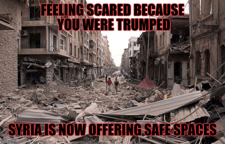 syria aleppo destruction immigration refugees house us trump dem | FEELING SCARED BECAUSE YOU WERE TRUMPED; SYRIA IS NOW OFFERING SAFE SPACES | image tagged in syria aleppo destruction immigration refugees house us trump dem | made w/ Imgflip meme maker