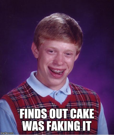 Bad Luck Brian Meme | FINDS OUT CAKE WAS FAKING IT | image tagged in memes,bad luck brian | made w/ Imgflip meme maker