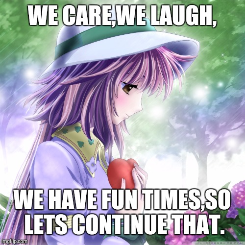 WE CARE,WE LAUGH, WE HAVE FUN TIMES,SO LETS CONTINUE THAT. | image tagged in love | made w/ Imgflip meme maker