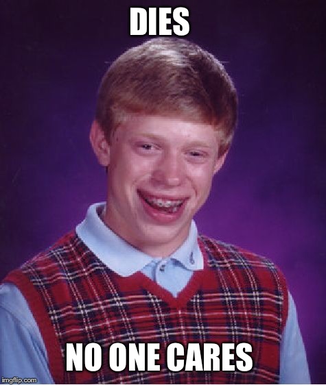 Bad Luck Brian Meme | DIES NO ONE CARES | image tagged in memes,bad luck brian | made w/ Imgflip meme maker