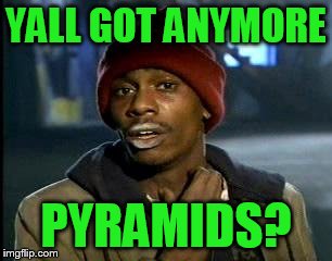Y'all Got Any More Of That Meme | YALL GOT ANYMORE PYRAMIDS? | image tagged in memes,yall got any more of | made w/ Imgflip meme maker