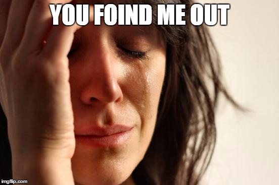 YOU FOIND ME OUT | image tagged in memes,first world problems | made w/ Imgflip meme maker