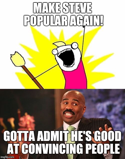 Make steve popular again! | MAKE STEVE POPULAR AGAIN! GOTTA ADMIT HE'S GOOD AT CONVINCING PEOPLE | image tagged in steve harvey,x all the y,memes | made w/ Imgflip meme maker