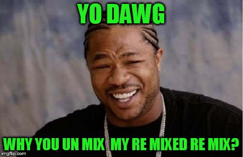 Yo Dawg Heard You Meme | YO DAWG WHY YOU UN MIX  MY RE MIXED RE MIX? | image tagged in memes,yo dawg heard you | made w/ Imgflip meme maker