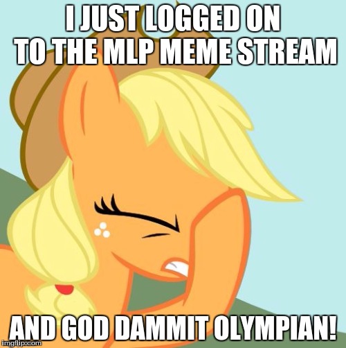 AJ face hoof | I JUST LOGGED ON TO THE MLP MEME STREAM; AND GOD DAMMIT OLYMPIAN! | image tagged in aj face hoof | made w/ Imgflip meme maker