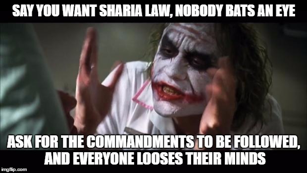 And everybody loses their minds Meme | SAY YOU WANT SHARIA LAW, NOBODY BATS AN EYE ASK FOR THE COMMANDMENTS TO BE FOLLOWED, AND EVERYONE LOOSES THEIR MINDS | image tagged in memes,and everybody loses their minds | made w/ Imgflip meme maker