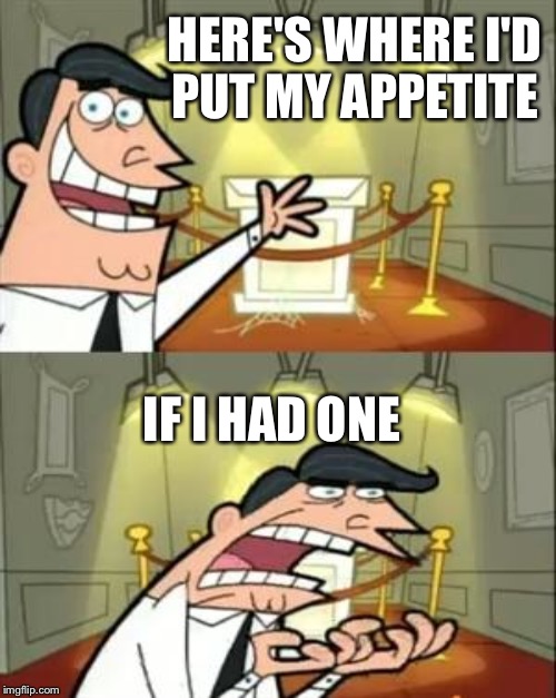 HERE'S WHERE I'D PUT MY APPETITE IF I HAD ONE | made w/ Imgflip meme maker