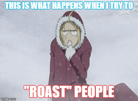 Reaction of people getting "roasted" by me | THIS IS WHAT HAPPENS WHEN I TRY TO; "ROAST" PEOPLE | image tagged in anime | made w/ Imgflip meme maker