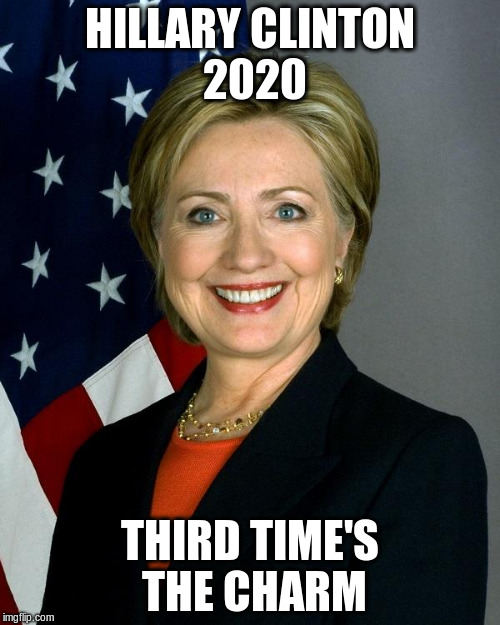 Hillary Clinton | HILLARY CLINTON 2020; THIRD TIME'S THE CHARM | image tagged in memes,hillary clinton | made w/ Imgflip meme maker