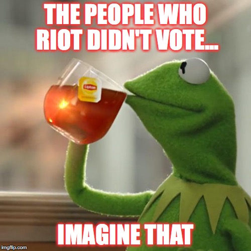 But That's None Of My Business | THE PEOPLE WHO RIOT DIDN'T VOTE... IMAGINE THAT | image tagged in memes,but thats none of my business,kermit the frog | made w/ Imgflip meme maker
