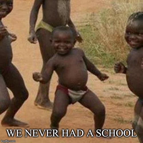 Third World Success Kid Meme | WE NEVER HAD A SCHOOL | image tagged in memes,third world success kid | made w/ Imgflip meme maker