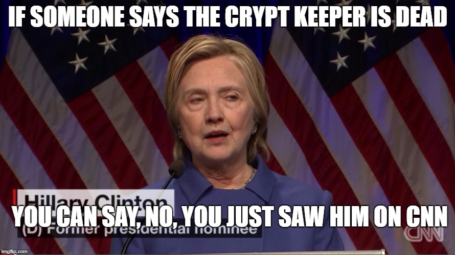 Crypt Keeper Hillary | IF SOMEONE SAYS THE CRYPT KEEPER IS DEAD; YOU CAN SAY, NO, YOU JUST SAW HIM ON CNN | image tagged in hillary clinton | made w/ Imgflip meme maker