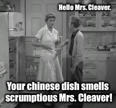 Hello Mrs. Cleaver. Your chinese dish smells scrumptious Mrs. Cleaver! | made w/ Imgflip meme maker