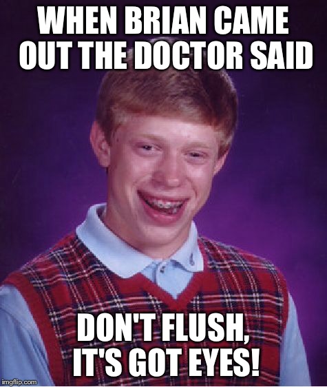 Bad Luck Brian Meme | WHEN BRIAN CAME OUT THE DOCTOR SAID DON'T FLUSH, IT'S GOT EYES! | image tagged in memes,bad luck brian | made w/ Imgflip meme maker