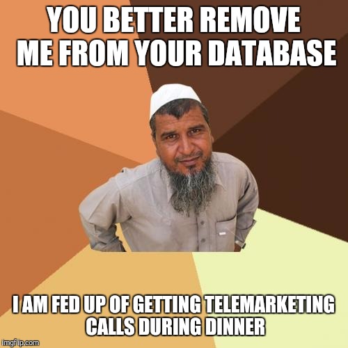 Ordinary Muslim Man | YOU BETTER REMOVE ME FROM YOUR DATABASE; I AM FED UP OF GETTING TELEMARKETING CALLS DURING DINNER | image tagged in memes,ordinary muslim man | made w/ Imgflip meme maker