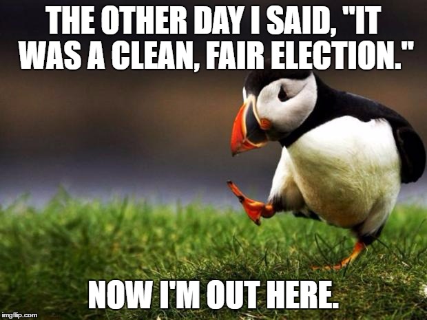 Unpopular Opinion Puffin Meme | THE OTHER DAY I SAID, "IT WAS A CLEAN, FAIR ELECTION."; NOW I'M OUT HERE. | image tagged in memes,unpopular opinion puffin | made w/ Imgflip meme maker