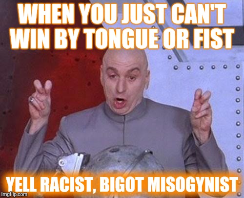 Dr Evil Laser Meme | WHEN YOU JUST CAN'T WIN BY TONGUE OR FIST; YELL RACIST, BIGOT MISOGYNIST | image tagged in memes,dr evil laser | made w/ Imgflip meme maker