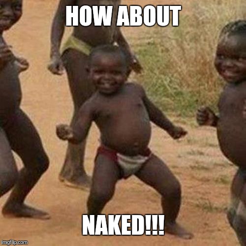 Third World Success Kid Meme | HOW ABOUT NAKED!!! | image tagged in memes,third world success kid | made w/ Imgflip meme maker