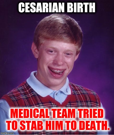 Not a labor of love... | CESARIAN BIRTH; MEDICAL TEAM TRIED TO STAB HIM TO DEATH. | image tagged in memes,bad luck brian,birth,cesarian section,c-section,julius ceaser | made w/ Imgflip meme maker