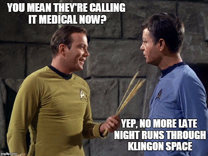 YOU MEAN THEY'RE CALLING IT MEDICAL NOW? YEP, NO MORE LATE NIGHT RUNS THROUGH KLINGON SPACE | image tagged in funny | made w/ Imgflip meme maker