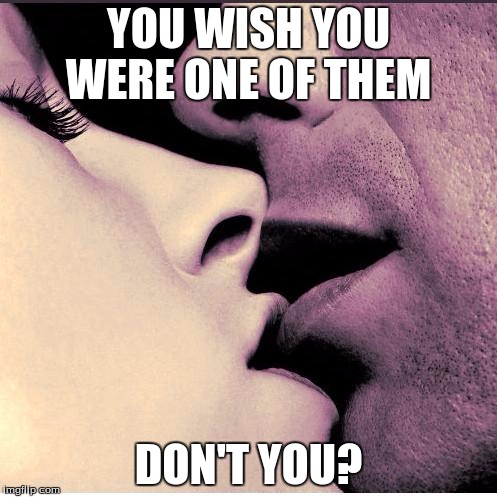 Romantic Kiss |  YOU WISH YOU WERE ONE OF THEM; DON'T YOU? | image tagged in romantic kiss,sexy,fuck,bikini,ass | made w/ Imgflip meme maker