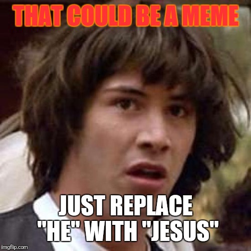 Conspiracy Keanu Meme | THAT COULD BE A MEME JUST REPLACE "HE" WITH "JESUS" | image tagged in memes,conspiracy keanu | made w/ Imgflip meme maker