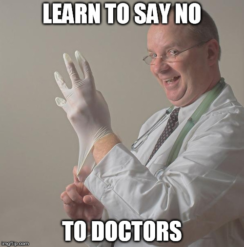 Dr McDougall says to learn to say NO to doctors | LEARN TO SAY NO; TO DOCTORS | image tagged in insane doctor,medical malpractice,death by doctoring,medicine scam,medical indutry,health101org/articles | made w/ Imgflip meme maker