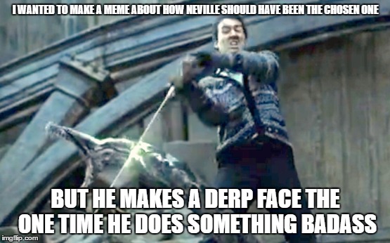 Neville... Could've been great... | I WANTED TO MAKE A MEME ABOUT HOW NEVILLE SHOULD HAVE BEEN THE CHOSEN ONE; BUT HE MAKES A DERP FACE THE ONE TIME HE DOES SOMETHING BADASS | image tagged in neville longbottom,harry potter,memes,funny memes,meme | made w/ Imgflip meme maker