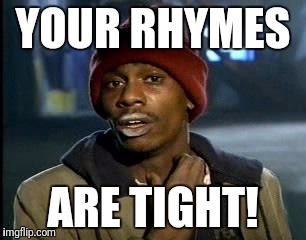 Y'all Got Any More Of That Meme | YOUR RHYMES ARE TIGHT! | image tagged in memes,yall got any more of | made w/ Imgflip meme maker