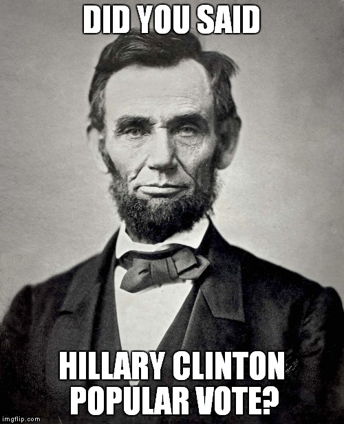 Abraham Lincoln | DID YOU SAID; HILLARY CLINTON POPULAR VOTE? | image tagged in abraham lincoln | made w/ Imgflip meme maker