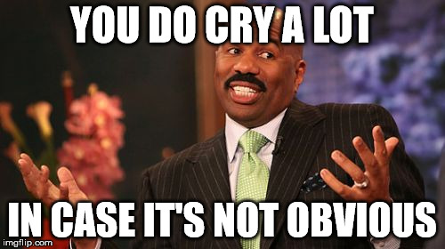 Steve Harvey Meme | YOU DO CRY A LOT IN CASE IT'S NOT OBVIOUS | image tagged in memes,steve harvey | made w/ Imgflip meme maker