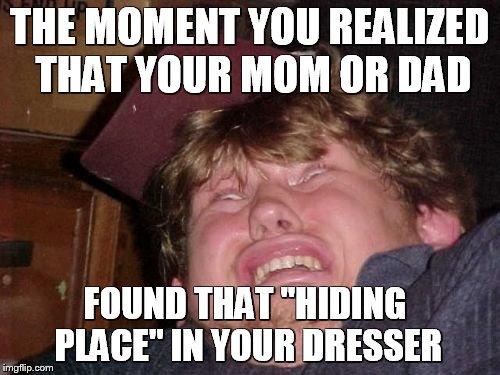 WTF Meme | THE MOMENT YOU REALIZED THAT YOUR MOM OR DAD; FOUND THAT "HIDING PLACE" IN YOUR DRESSER | image tagged in memes,wtf | made w/ Imgflip meme maker