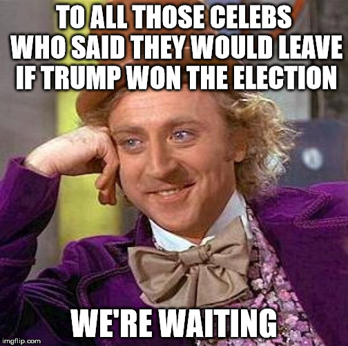 Creepy Condescending Wonka | TO ALL THOSE CELEBS WHO SAID THEY WOULD LEAVE IF TRUMP WON THE ELECTION; WE'RE WAITING | image tagged in memes,creepy condescending wonka | made w/ Imgflip meme maker