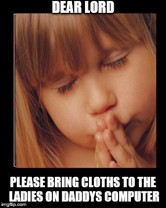 Less is more | DEAR LORD; PLEASE BRING CLOTHS TO THE LADIES ON DADDYS COMPUTER | image tagged in not funny | made w/ Imgflip meme maker