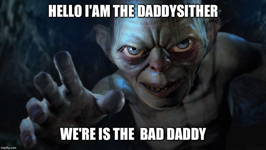 Gollum | HELLO I'AM THE DADDYSITHER; WE'RE IS THE  BAD DADDY | image tagged in gollum | made w/ Imgflip meme maker