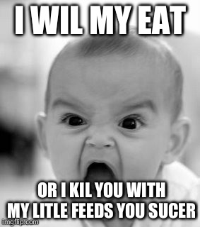 Angry baby | I WIL MY EAT; OR I KIL YOU WITH MY LITLE FEEDS YOU SUCER | image tagged in memes,angry baby | made w/ Imgflip meme maker