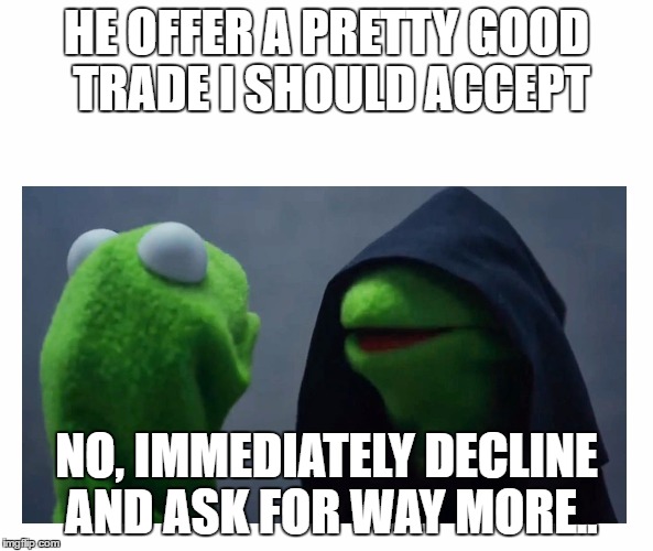 Sith Kermit | HE OFFER A PRETTY GOOD TRADE I SHOULD ACCEPT; NO, IMMEDIATELY DECLINE AND ASK FOR WAY MORE.. | image tagged in sith kermit | made w/ Imgflip meme maker