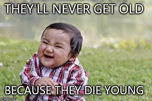 Evil Toddler Meme | THEY'LL NEVER GET OLD BECAUSE THEY DIE YOUNG | image tagged in memes,evil toddler | made w/ Imgflip meme maker