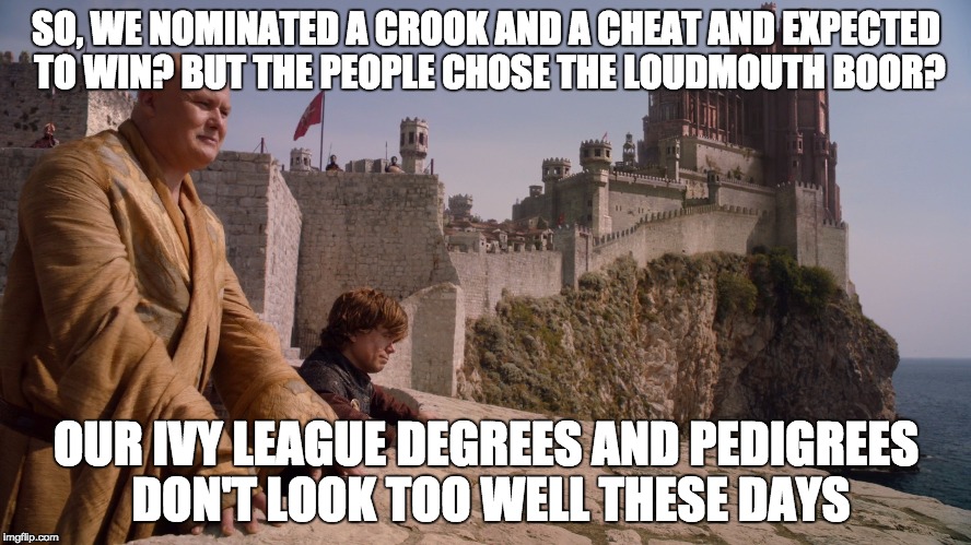 Tyrion & Varys 2016 | SO, WE NOMINATED A CROOK AND A CHEAT AND EXPECTED TO WIN? BUT THE PEOPLE CHOSE THE LOUDMOUTH BOOR? OUR IVY LEAGUE DEGREES AND PEDIGREES DON'T LOOK TOO WELL THESE DAYS | image tagged in tyrion  varys 2016 | made w/ Imgflip meme maker