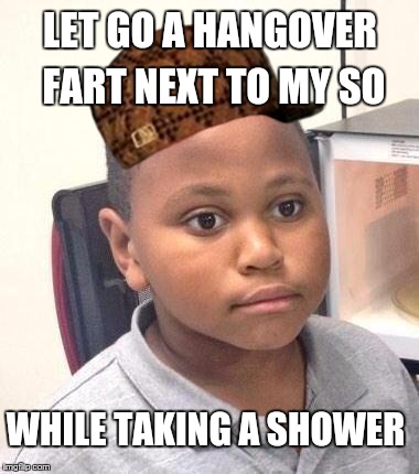 Minor Mistake Marvin Meme | LET GO A HANGOVER FART NEXT TO MY SO; WHILE TAKING A SHOWER | image tagged in memes,minor mistake marvin,scumbag | made w/ Imgflip meme maker