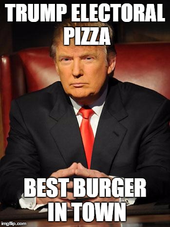 another electoral | TRUMP ELECTORAL PIZZA; BEST BURGER IN TOWN | image tagged in serious trump,election 2016,electoral college,flogging the electorate | made w/ Imgflip meme maker