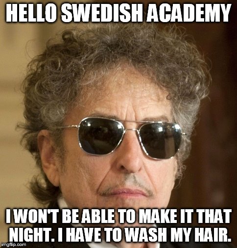 Nobel Prize, Schnobel Prize | HELLO SWEDISH ACADEMY; I WON'T BE ABLE TO MAKE IT THAT NIGHT. I HAVE TO WASH MY HAIR. | image tagged in memes,nobel prize,bob dylan | made w/ Imgflip meme maker
